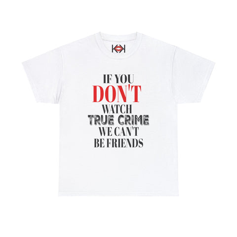white If You Don't Watch True Crime We Can't Be Friends unisex murder t-shirt