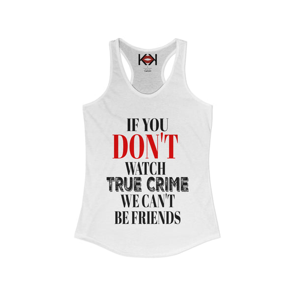 If You Don't Watch True Crime We Can't Be Friends Racerback Tank