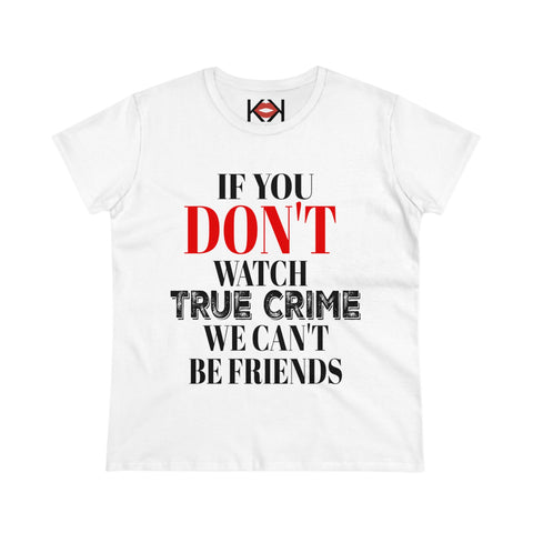 women's white cotton If You Don't Watch True Crime We Can't Be Friends murder tee
