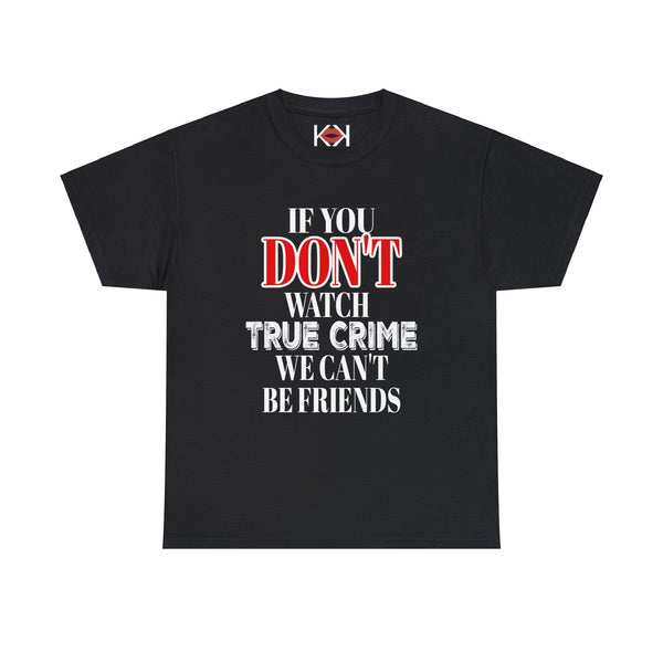 black If You Don't Watch True Crime We Can't Be Friends unisex murder t-shirt