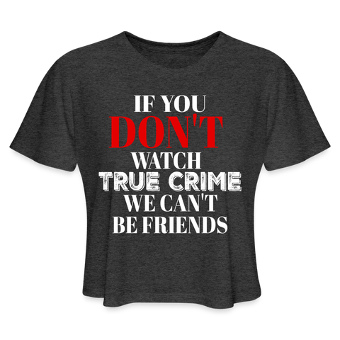 women's deep heather If You Don't Watch True Crime We Can't Be Friends crop top 